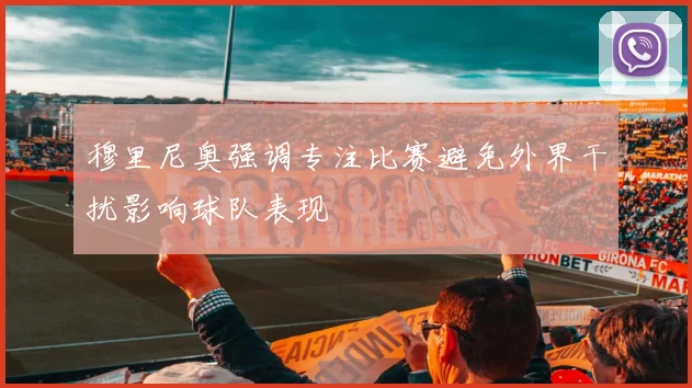 穆里尼奥强调专注比赛避免外界干扰影响球队表现