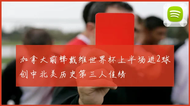 加拿大前锋戴维世界杯上半场进2球创中北美历史第三人佳绩