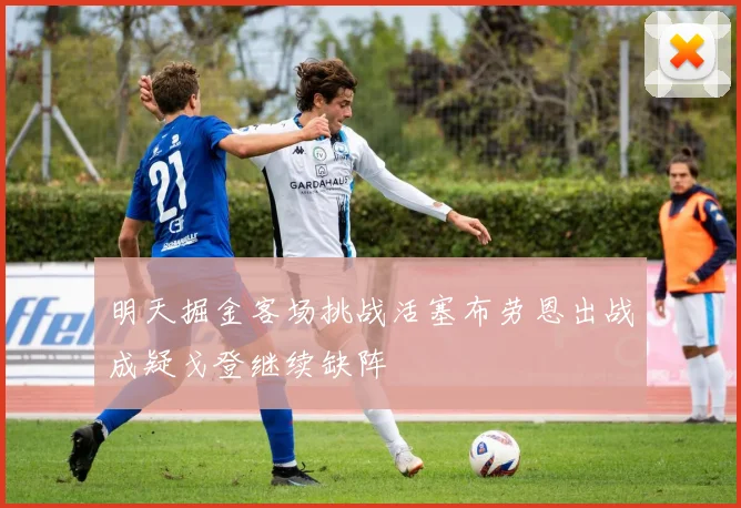 明天掘金客场挑战活塞布劳恩出战成疑戈登继续缺阵