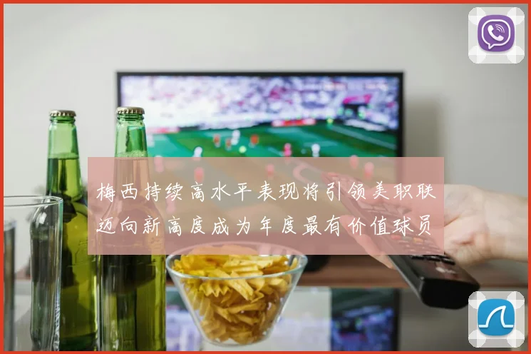 梅西持续高水平表现将引领美职联迈向新高度成为年度最有价值球员