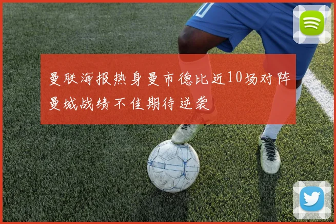 曼联海报热身曼市德比近10场对阵曼城战绩不佳期待逆袭