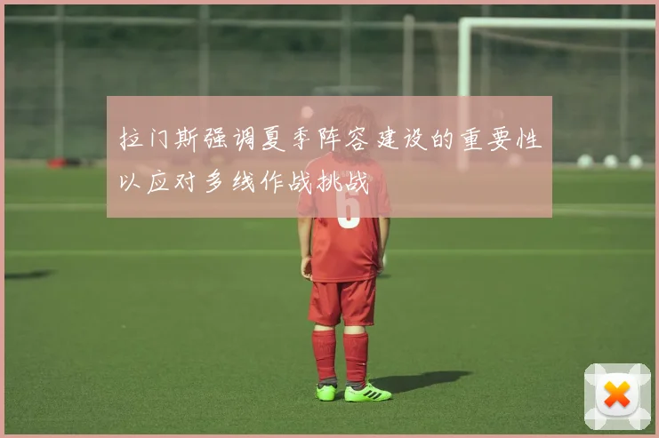 拉门斯强调夏季阵容建设的重要性以应对多线作战挑战