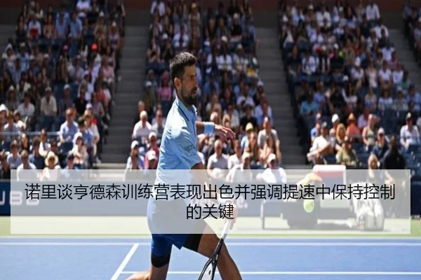 诺里谈亨德森训练营表现出色并强调提速中保持控制的关键 - vsport