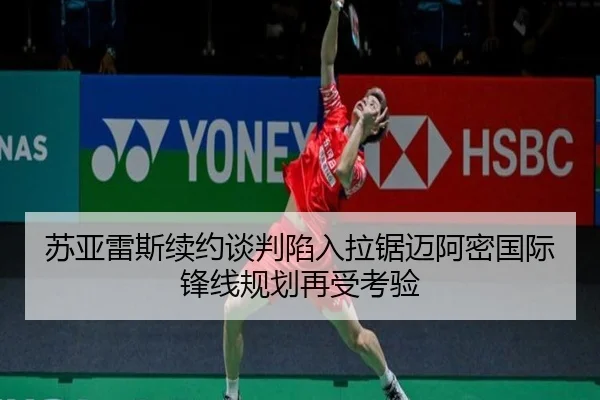 苏亚雷斯续约谈判陷入拉锯迈阿密国际锋线规划再受考验（vsport）